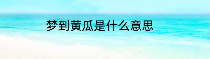 梦到黄瓜是什么意思