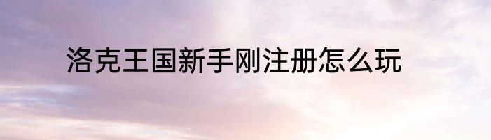 洛克王国新手刚注册怎么玩