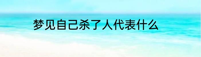 梦见自己杀了人代表什么