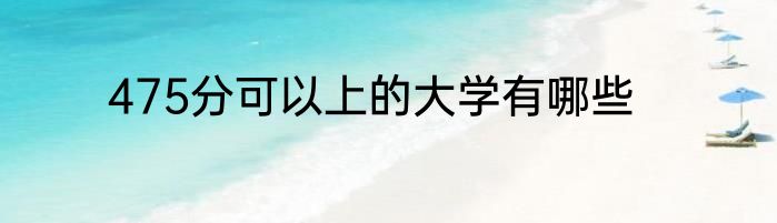 475分可以上的大学有哪些