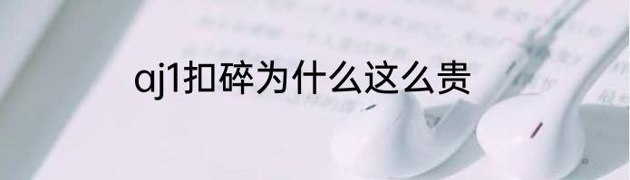 aj1扣碎为什么这么贵