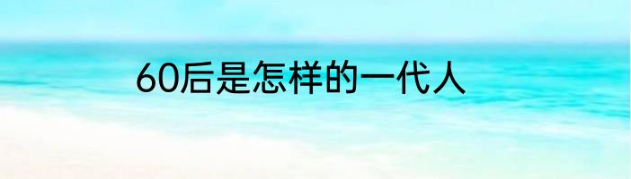 60后是怎样的一代人