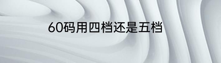 60码用四档还是五档