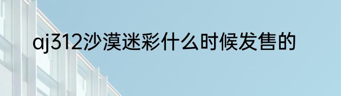 aj312沙漠迷彩什么时候发售的