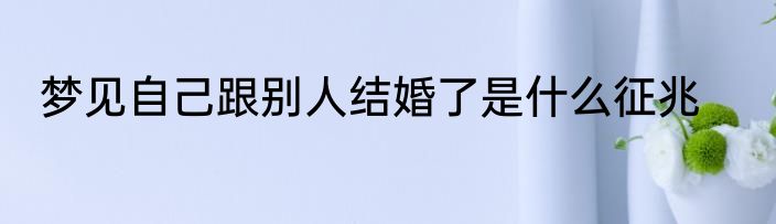 梦见自己跟别人结婚了是什么征兆