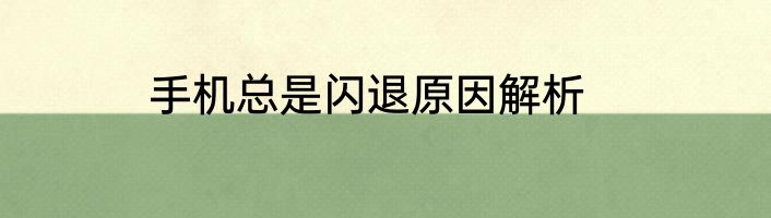 手机总是闪退原因解析