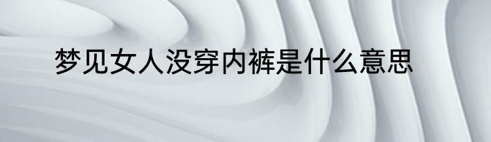 梦见女人没穿内裤是什么意思