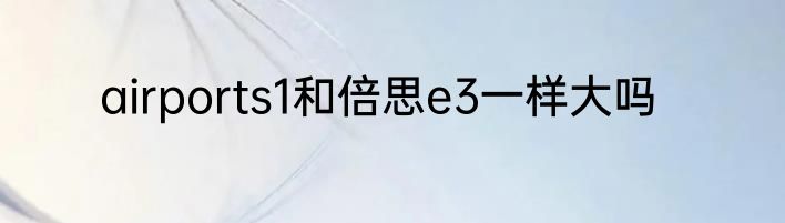 airports1和倍思e3一样大吗
