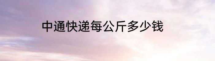 中通快递每公斤多少钱