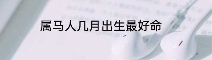 属马人几月出生最好命