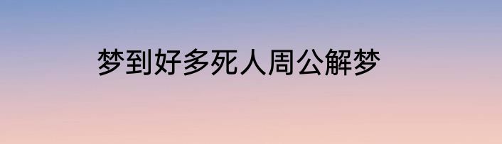 梦到好多死人周公解梦