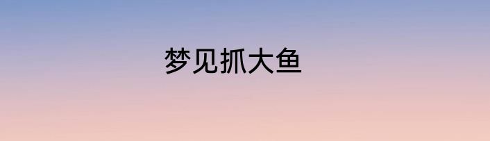 梦见抓大鱼
