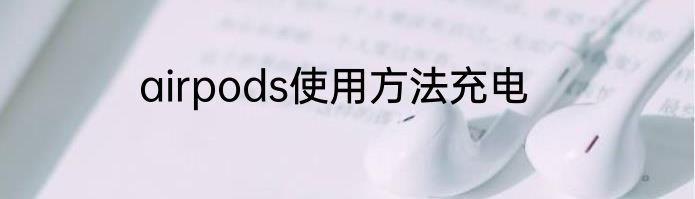 airpods使用方法充电
