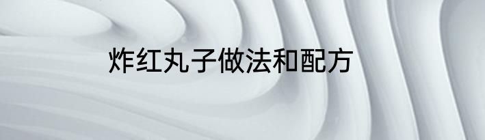 炸红丸子做法和配方