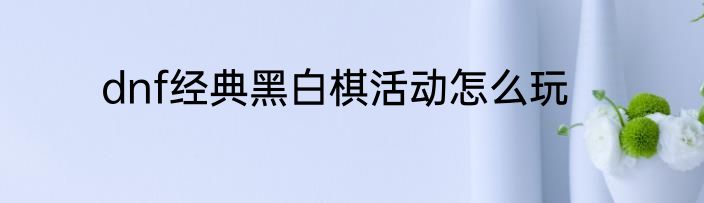 dnf经典黑白棋活动怎么玩