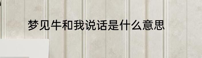 梦见牛和我说话是什么意思