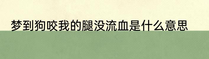 梦到狗咬我的腿没流血是什么意思