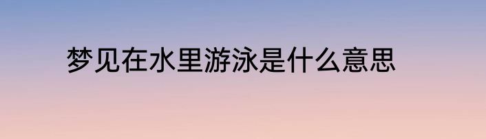 梦见在水里游泳是什么意思