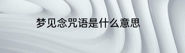 梦见念咒语是什么意思