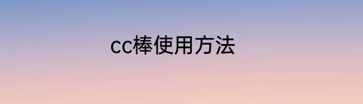 cc棒使用方法