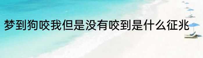 梦到狗咬我但是没有咬到是什么征兆