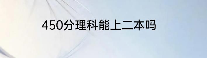 450分理科能上二本吗