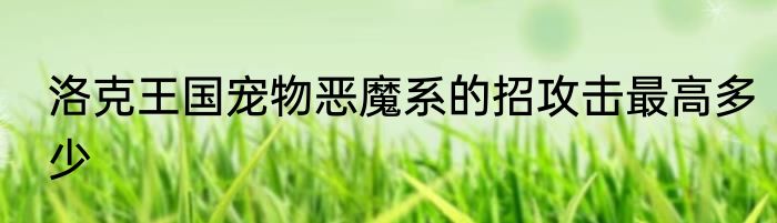 洛克王国宠物恶魔系的招攻击最高多少