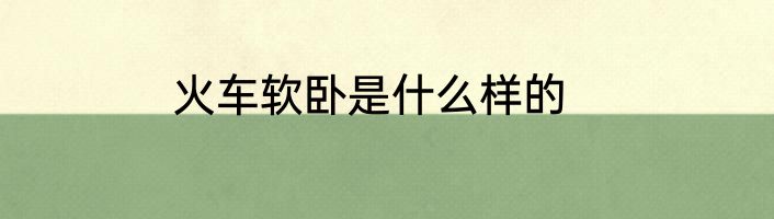 火车软卧是什么样的