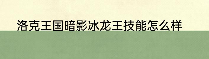 洛克王国暗影冰龙王技能怎么样