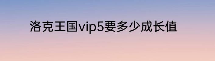 洛克王国vip5要多少成长值
