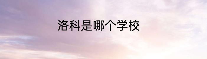 洛科是哪个学校