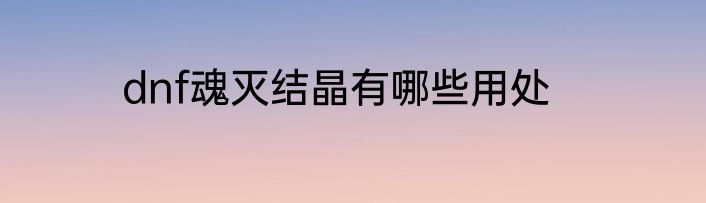 dnf魂灭结晶有哪些用处