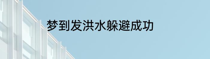 梦到发洪水躲避成功