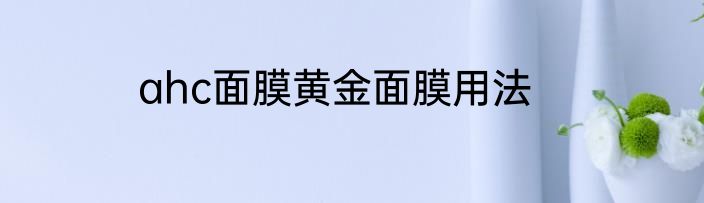 ahc面膜黄金面膜用法