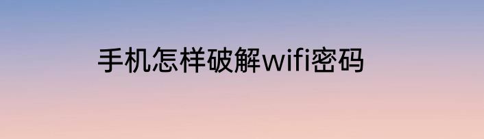 手机怎样破解wifi密码
