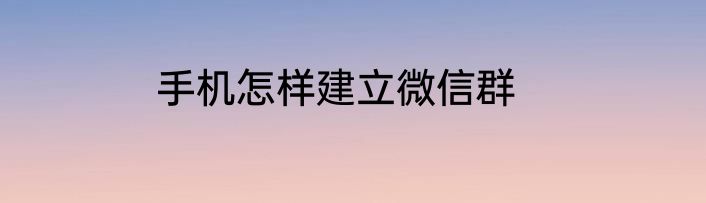 手机怎样建立微信群