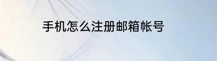 手机怎么注册邮箱帐号