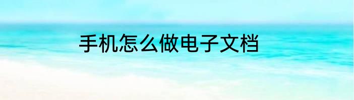 手机怎么做电子文档