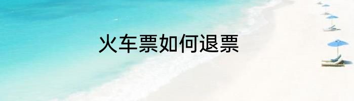 火车票如何退票