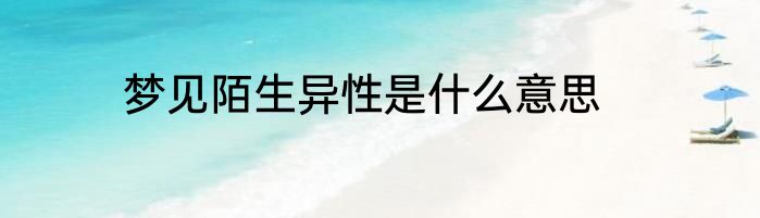 梦见陌生异性是什么意思