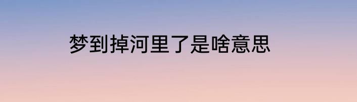 梦到掉河里了是啥意思
