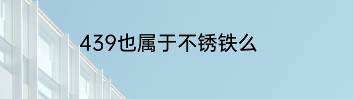 439也属于不锈铁么