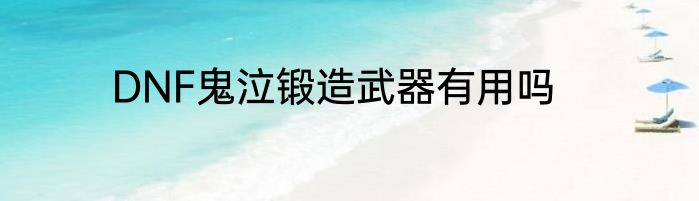 DNF鬼泣锻造武器有用吗