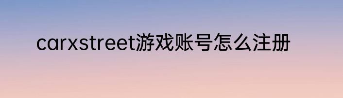 carxstreet游戏账号怎么注册