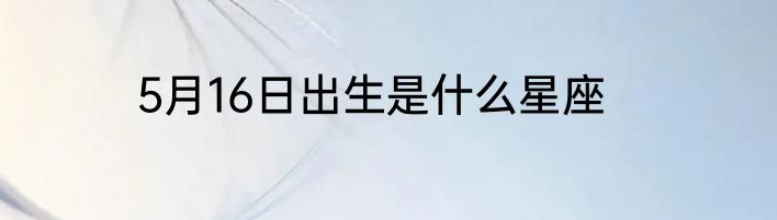 5月16日出生是什么星座