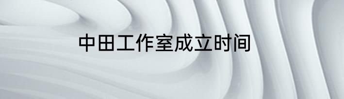 中田工作室成立时间