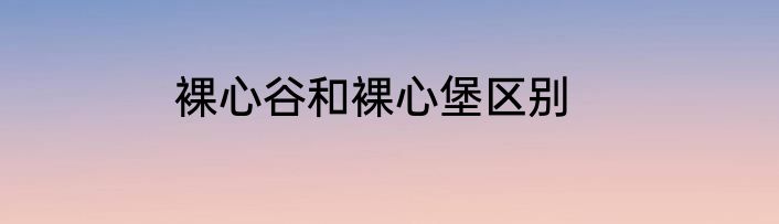 裸心谷和裸心堡区别