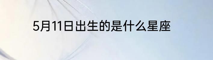 5月11日出生的是什么星座
