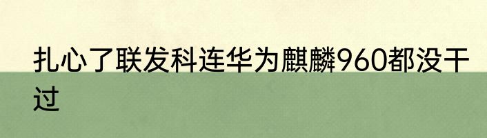 扎心了联发科连华为麒麟960都没干过