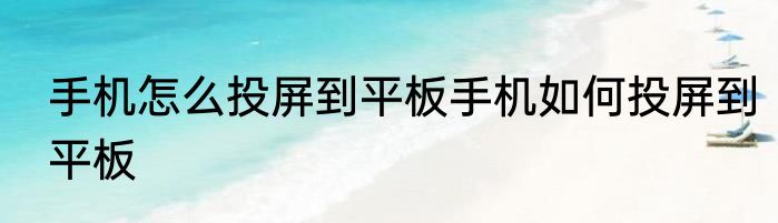 手机怎么投屏到平板手机如何投屏到平板